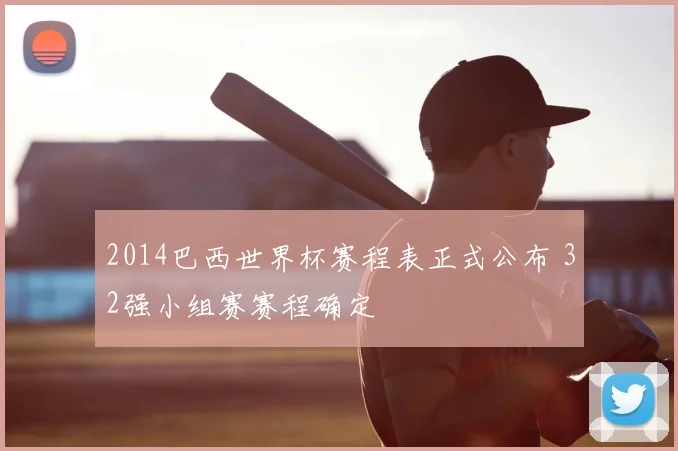 2014巴西世界杯赛程表正式公布 32强小组赛赛程确定