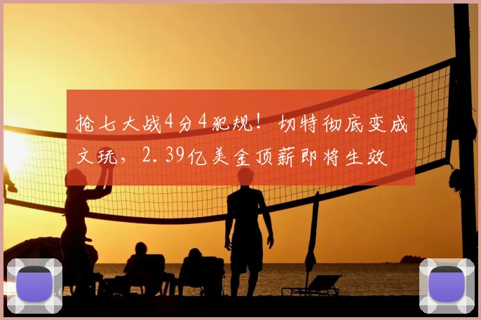 抢七大战4分4犯规!切特彻底变成文玩,2.39亿美金顶薪即将生效