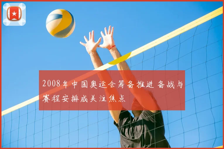 2008年中国奥运会筹备推进 备战与赛程安排成关注焦点