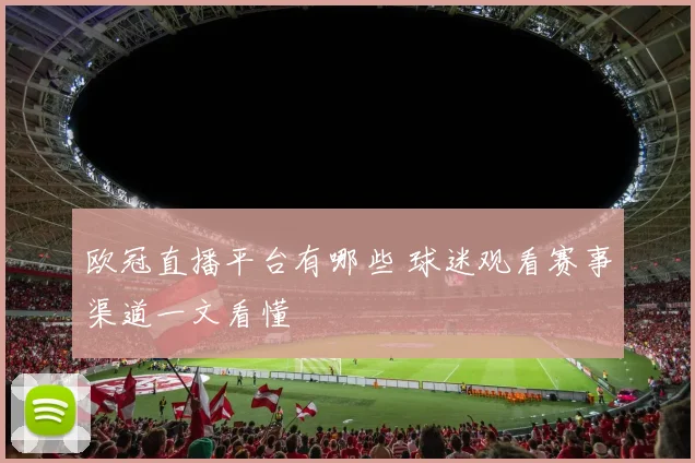 欧冠直播平台有哪些 球迷观看赛事渠道一文看懂
