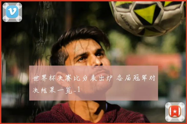世界杯决赛比分表出炉 各届冠军对决结果一览_1