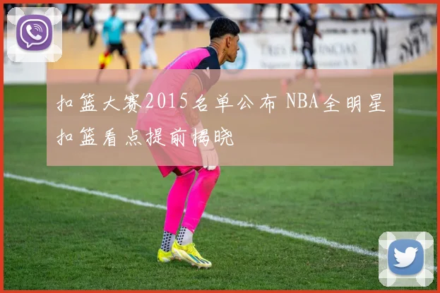 扣篮大赛2015名单公布 NBA全明星扣篮看点提前揭晓