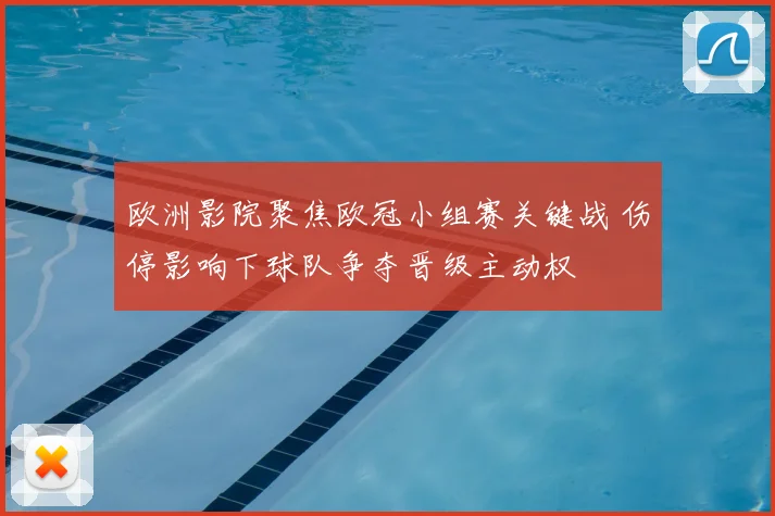 欧洲影院聚焦欧冠小组赛关键战 伤停影响下球队争夺晋级主动权