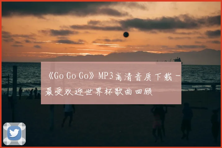 《Go Go Go》MP3高清音质下载 - 最受欢迎世界杯歌曲回顾