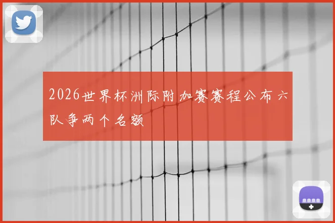 2026世界杯洲际附加赛赛程公布六队争两个名额