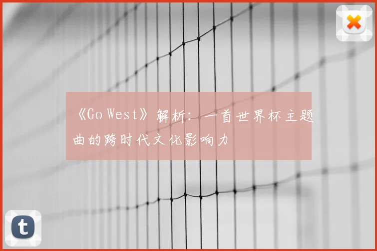 《Go West》解析:一首世界杯主题曲的跨时代文化影响力