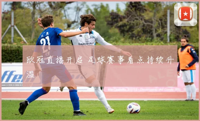 欧冠直播开启 足球赛事看点持续升温