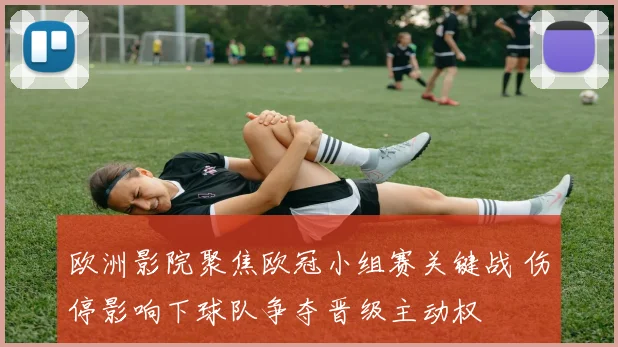 欧洲影院聚焦欧冠小组赛关键战 伤停影响下球队争夺晋级主动权