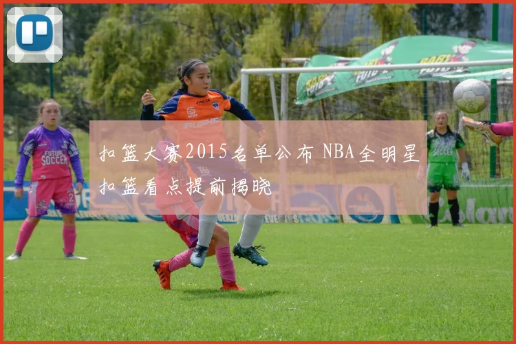 扣篮大赛2015名单公布 NBA全明星扣篮看点提前揭晓