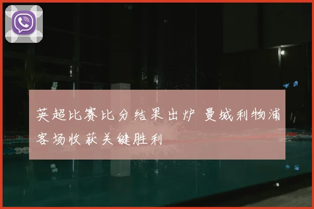 英超比赛比分结果出炉 曼城利物浦客场收获关键胜利