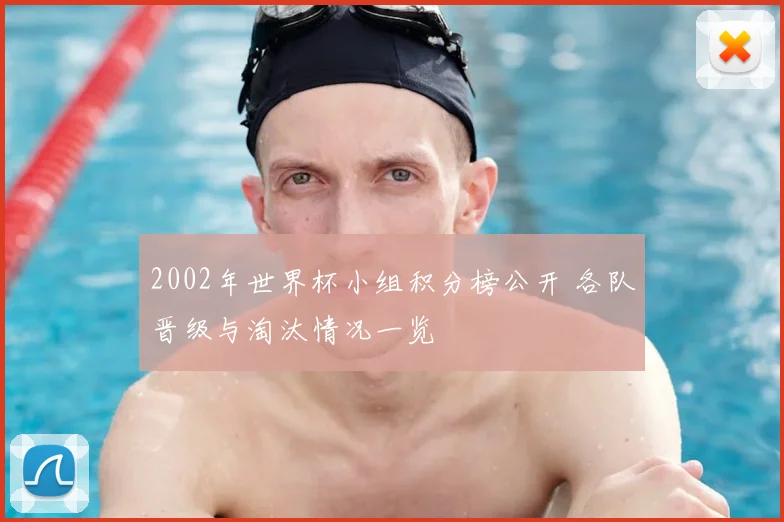 2002年世界杯小组积分榜公开 各队晋级与淘汰情况一览