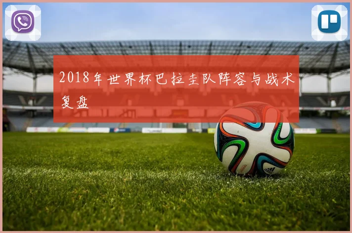 2018年世界杯巴拉圭队阵容与战术复盘