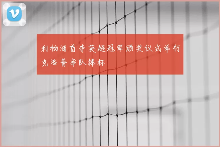 利物浦首夺英超冠军颁奖仪式举行克洛普率队捧杯