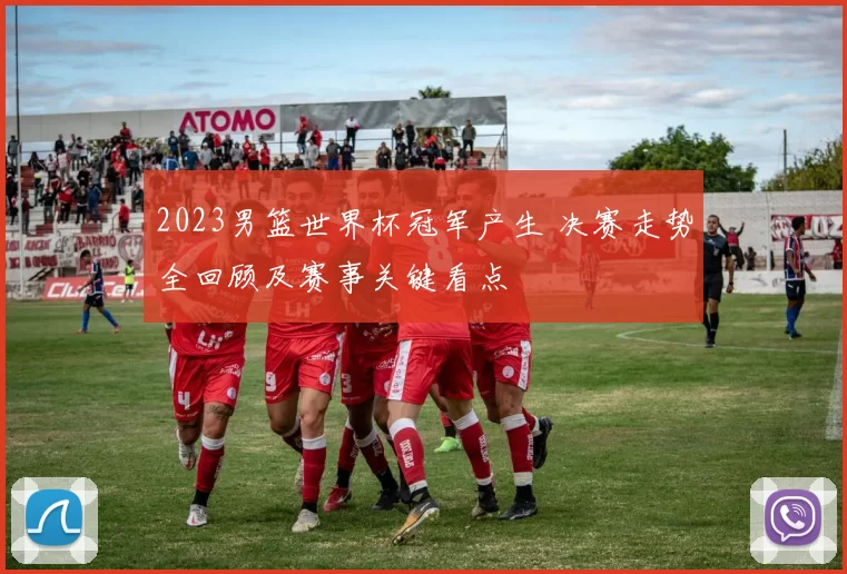 2023男篮世界杯冠军产生 决赛走势全回顾及赛事关键看点