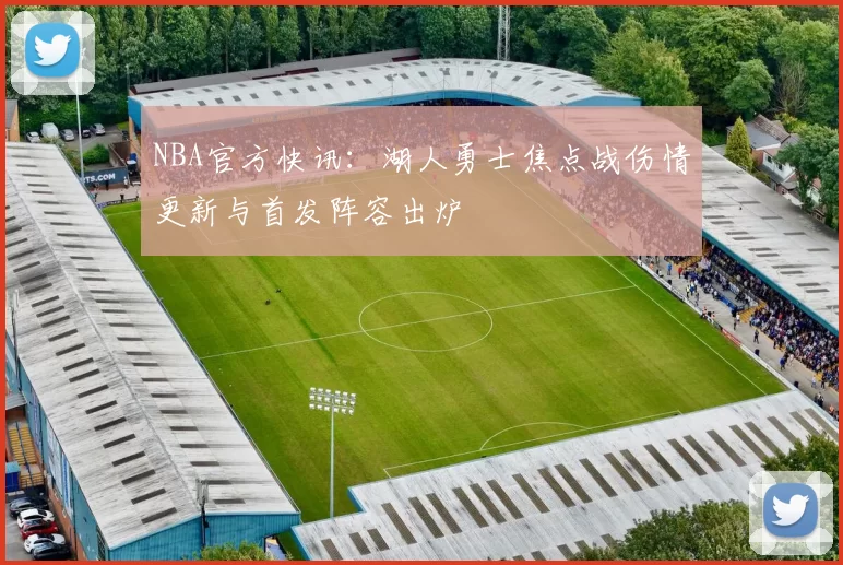 NBA官方快讯：湖人勇士焦点战伤情更新与首发阵容出炉