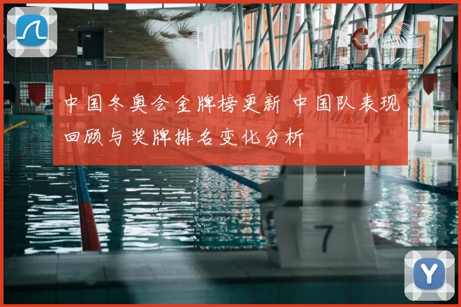 中国冬奥会金牌榜更新 中国队表现回顾与奖牌排名变化分析