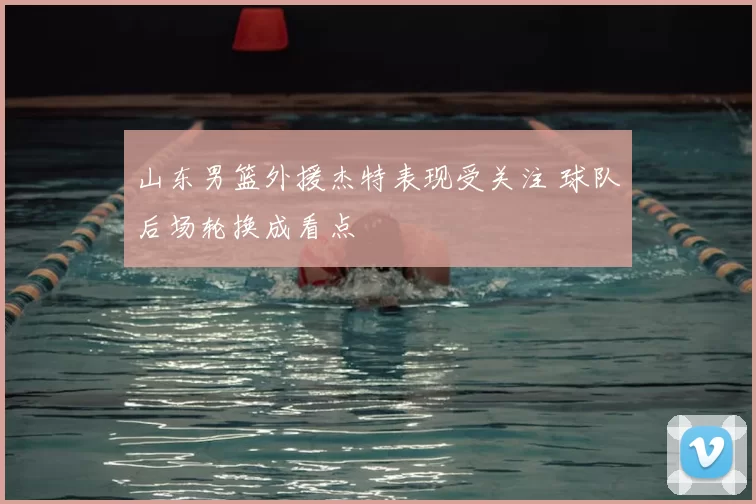 山东男篮外援杰特表现受关注 球队后场轮换成看点