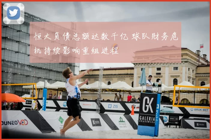 恒大负债总额达数千亿 球队财务危机持续影响重组进程