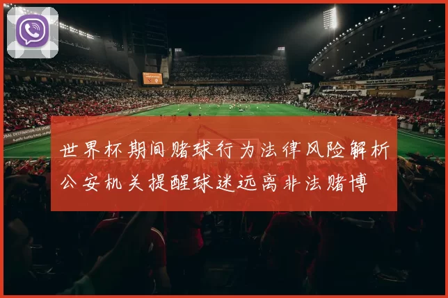 世界杯期间赌球行为法律风险解析公安机关提醒球迷远离非法赌博