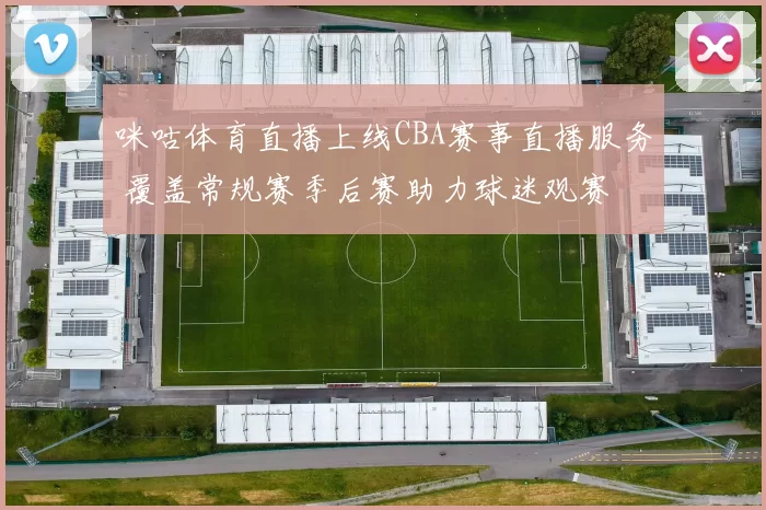 咪咕体育直播上线CBA赛事直播服务 覆盖常规赛季后赛助力球迷观赛