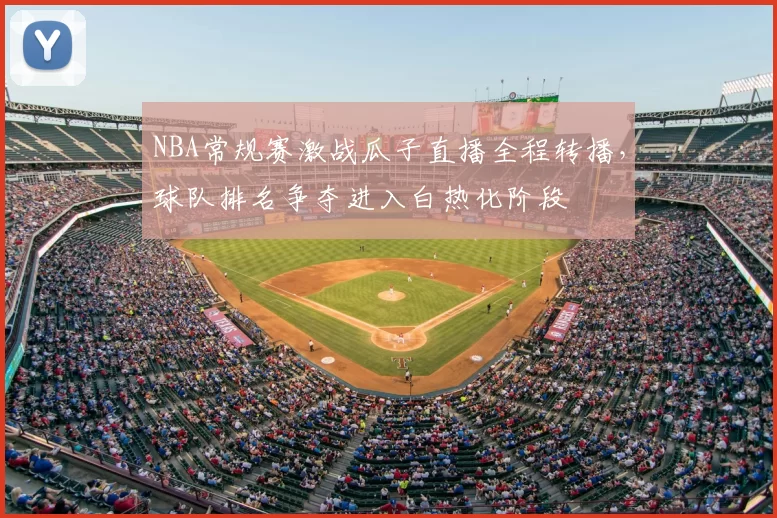 NBA常规赛激战瓜子直播全程转播，球队排名争夺进入白热化阶段