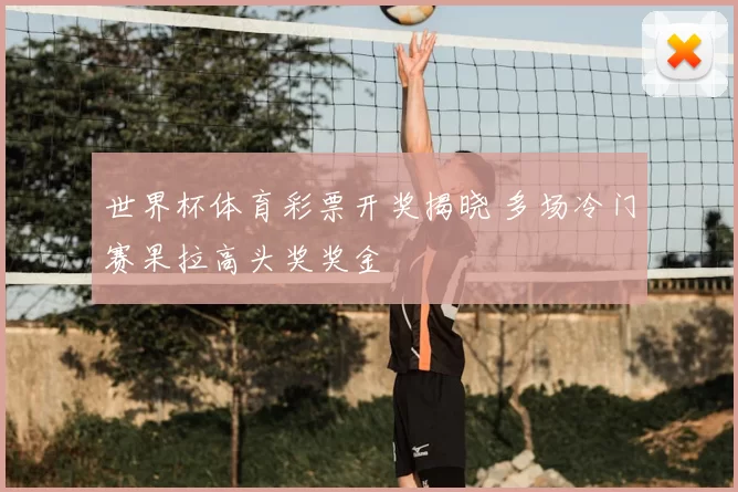 世界杯体育彩票开奖揭晓 多场冷门赛果拉高头奖奖金