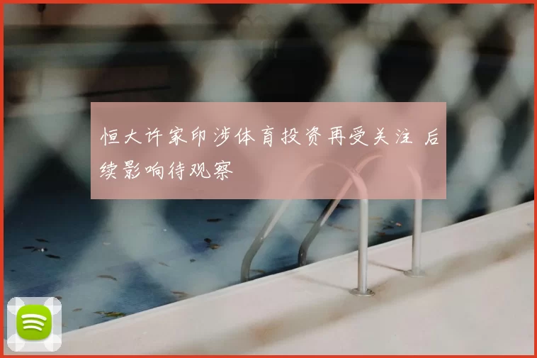恒大许家印涉体育投资再受关注 后续影响待观察