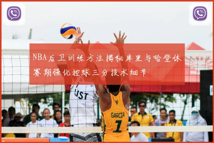 NBA后卫训练方法揭秘库里与哈登休赛期强化控球三分技术细节