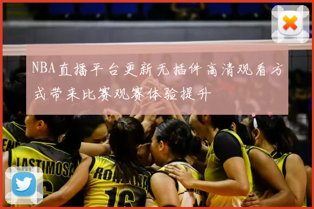 NBA直播平台更新无插件高清观看方式带来比赛观赛体验提升