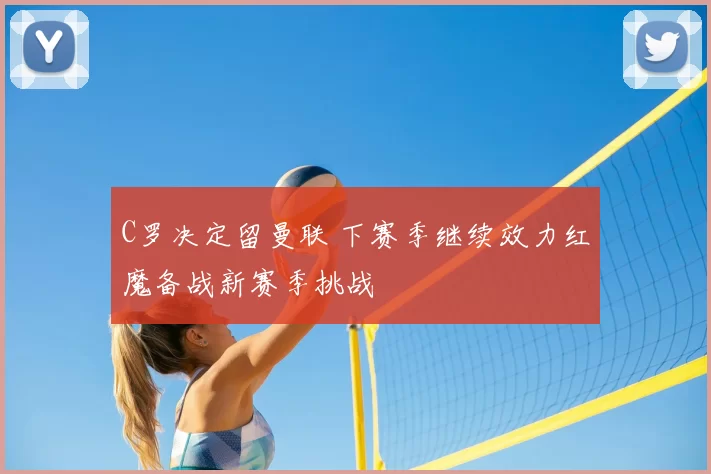 C罗决定留曼联 下赛季继续效力红魔备战新赛季挑战