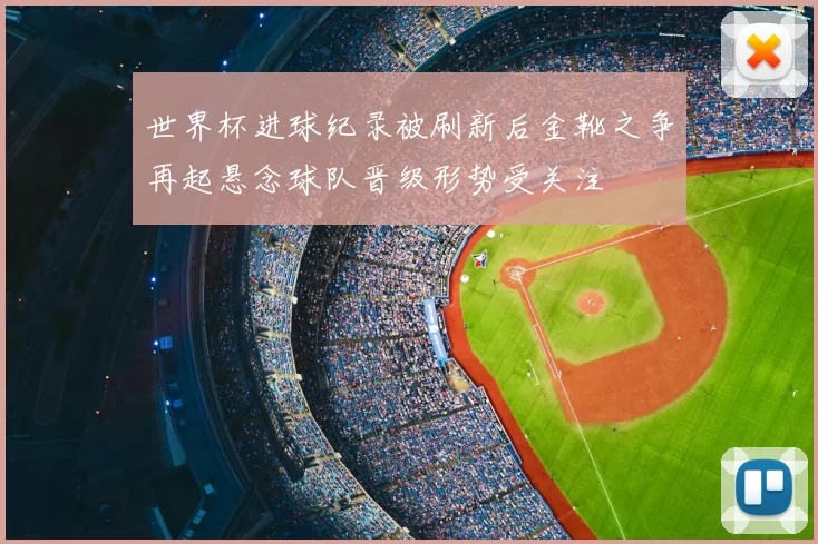 世界杯进球纪录被刷新后金靴之争再起悬念球队晋级形势受关注