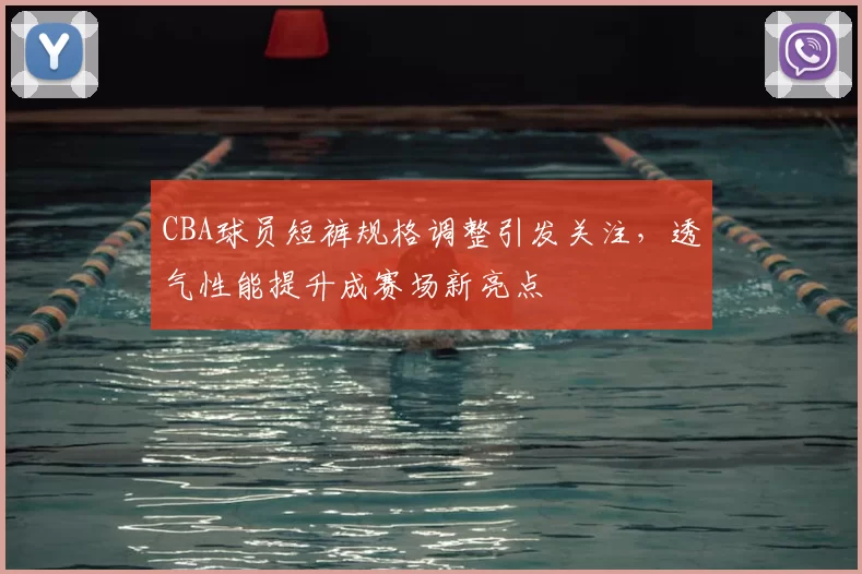 CBA球员短裤规格调整引发关注，透气性能提升成赛场新亮点