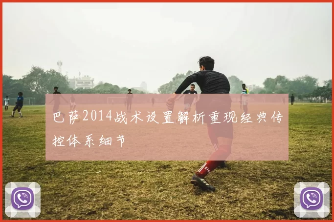 巴萨2014战术设置解析重现经典传控体系细节