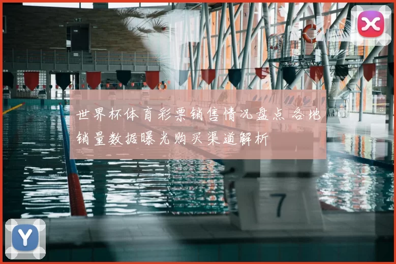 世界杯体育彩票销售情况盘点 各地销量数据曝光购买渠道解析