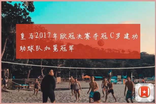 皇马2017年欧冠决赛夺冠 C罗建功助球队加冕冠军