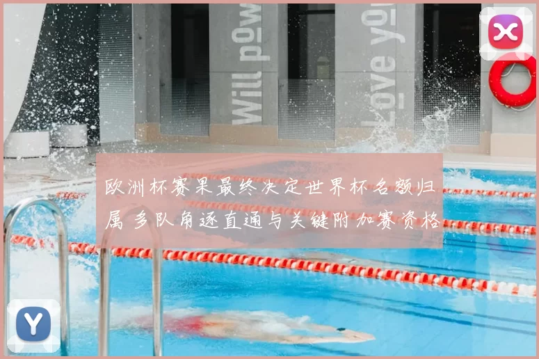 欧洲杯赛果最终决定世界杯名额归属 多队角逐直通与关键附加赛资格