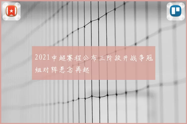 2021中超赛程公布三阶段开战争冠组对阵悬念再起