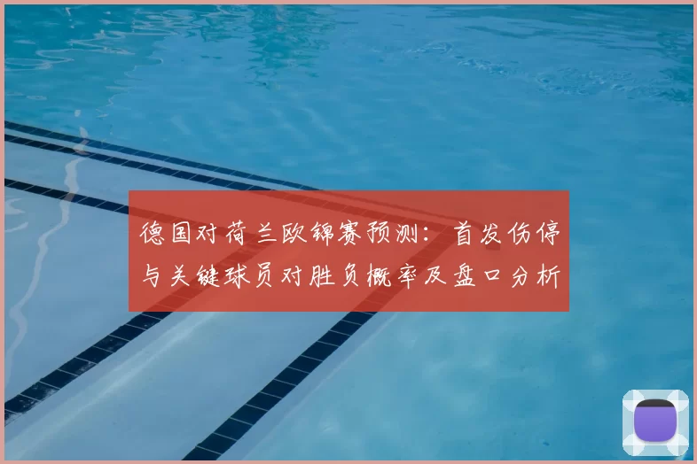 德国对荷兰欧锦赛预测：首发伤停与关键球员对胜负概率及盘口分析