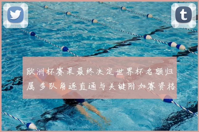 欧洲杯赛果最终决定世界杯名额归属 多队角逐直通与关键附加赛资格