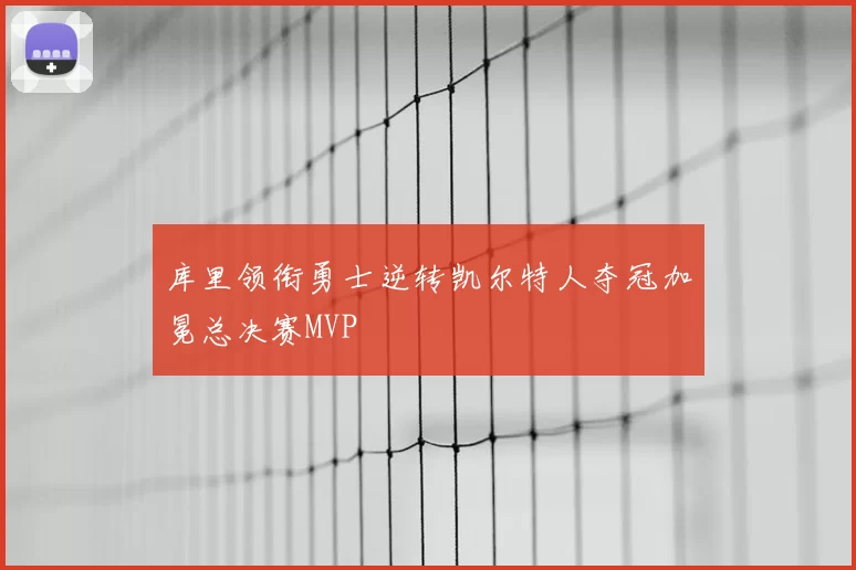 库里领衔勇士逆转凯尔特人夺冠加冕总决赛MVP