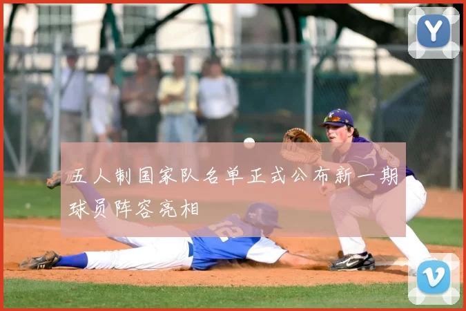 五人制国家队名单正式公布新一期球员阵容亮相