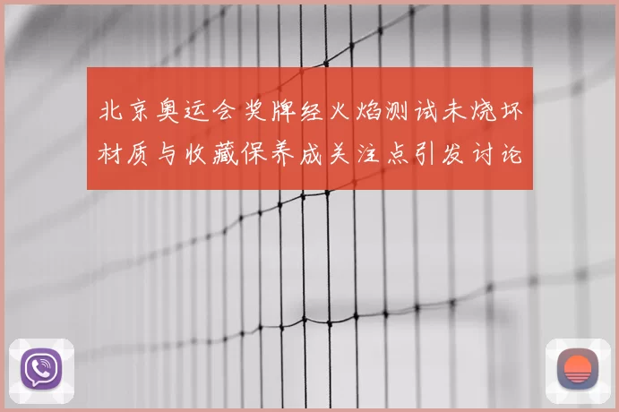 北京奥运会奖牌经火焰测试未烧坏材质与收藏保养成关注点引发讨论