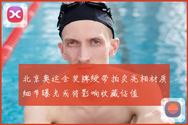 北京奥运会奖牌绶带拍卖亮相材质细节曝光或将影响收藏估值