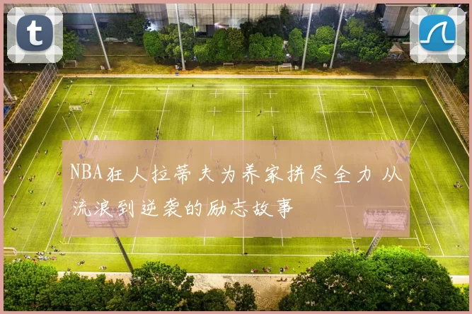 NBA狂人拉蒂夫为养家拼尽全力 从流浪到逆袭的励志故事