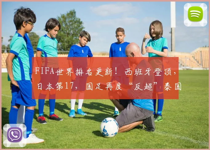 FIFA世界排名更新！西班牙登顶，日本第17，国足再度“反超”泰国