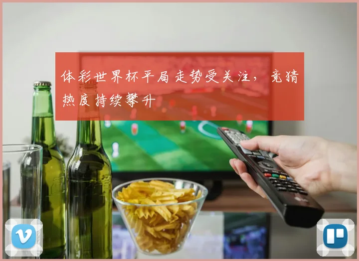 体彩世界杯平局走势受关注，竞猜热度持续攀升